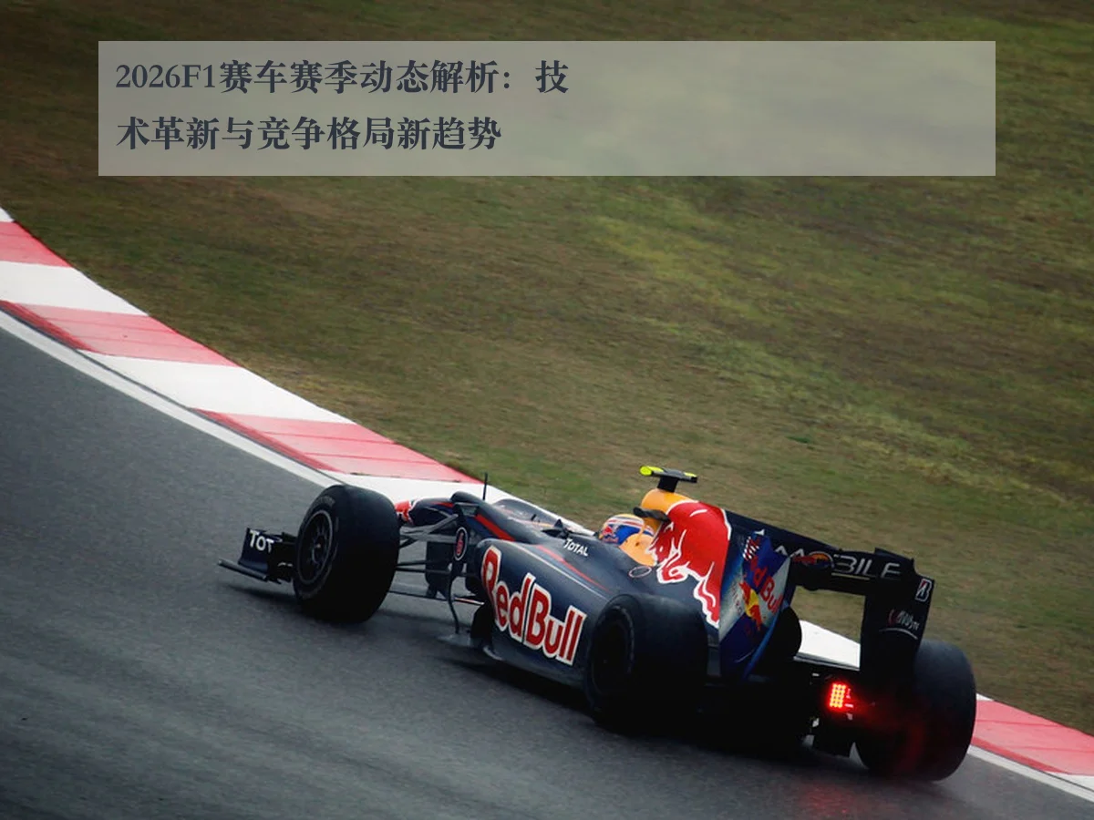 2026F1赛车赛季动态解析：技术革新与竞争格局新趋势